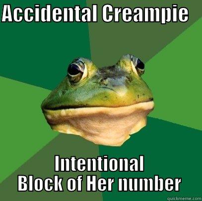 ACCIDENTAL CREAMPIE    INTENTIONAL BLOCK OF HER NUMBER Foul Bachelor Frog