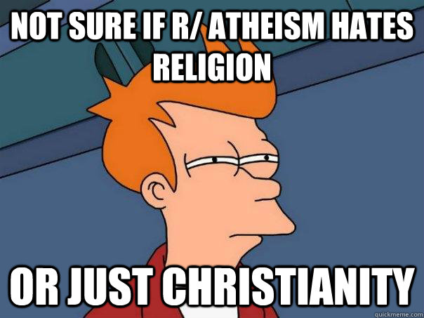 Not sure if r/ atheism hates religion Or just christianity - Not sure if r/ atheism hates religion Or just christianity  Futurama Fry