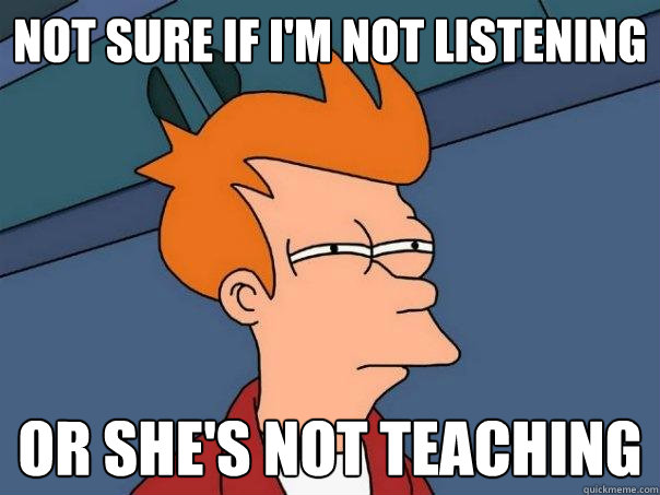 Not sure if i'm not listening or she's not teaching  Futurama Fry