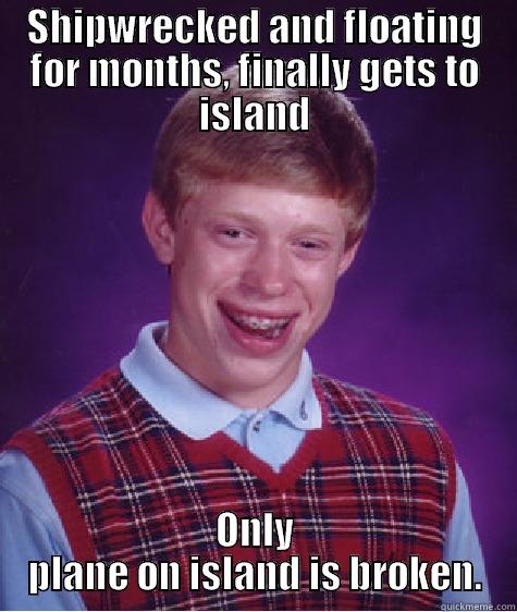 Shipwreck Brian - SHIPWRECKED AND FLOATING FOR MONTHS, FINALLY GETS TO ISLAND ONLY PLANE ON ISLAND IS BROKEN. Bad Luck Brian