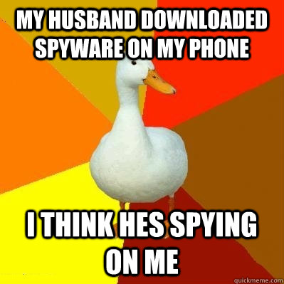 my husband downloaded spyware on my phone i think hes spying on me  Tech Impaired Duck