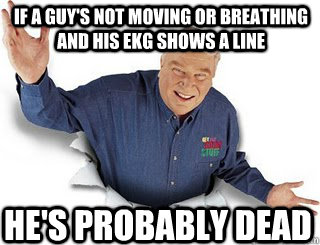 if a guy's not moving or breathing and his EKG shows a line he's probably dead  Obvious John Madden