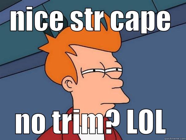 Str noobs - NICE STR CAPE NO TRIM? LOL Futurama Fry