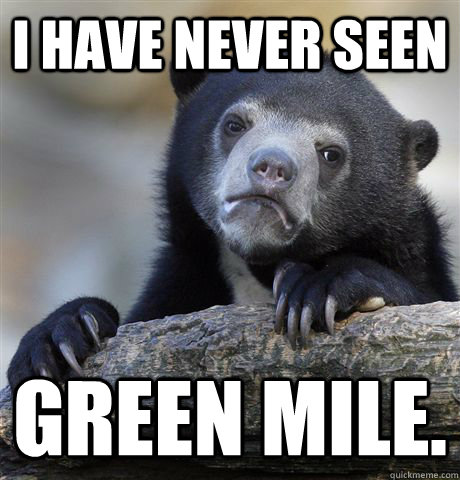 I have never seen Green Mile.  Confession Bear