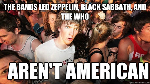 the bands led zeppelin, black sabbath, and the who aren't american  Sudden Clarity Clarence