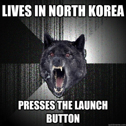 lives in north korea presses the launch button  Insanity Wolf