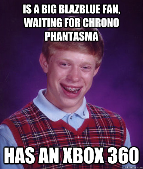 Is a big Blazblue fan, waiting for chrono phantasma has an xbox 360  Bad Luck Brian