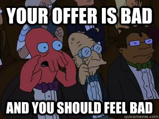 Your offer is bad and you should feel bad  Bad Zoidberg