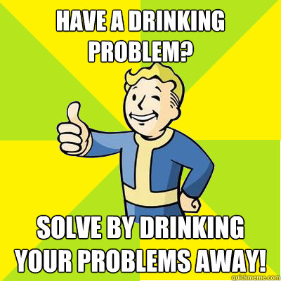 Have a Drinking problem? Solve by drinking your problems away!  Fallout new vegas