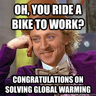 oh, you ride a bike to work? congratulations on solving global warming - oh, you ride a bike to work? congratulations on solving global warming  Condescending Wonka