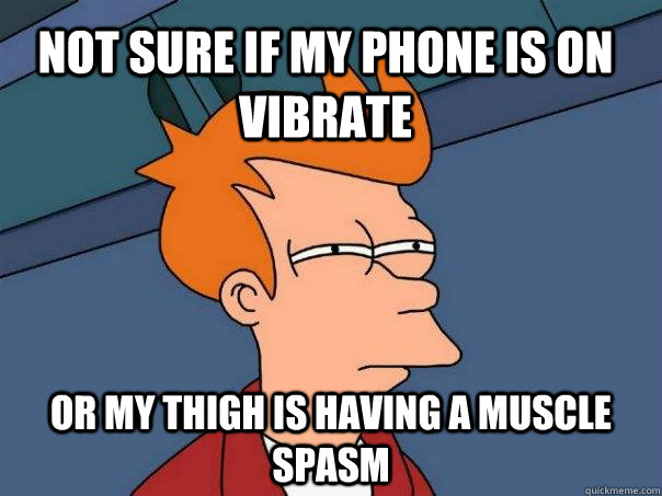 Not sure if my phone is on vibrate or my thigh is having a muscle spasm - Not sure if my phone is on vibrate or my thigh is having a muscle spasm  Futurama Fry