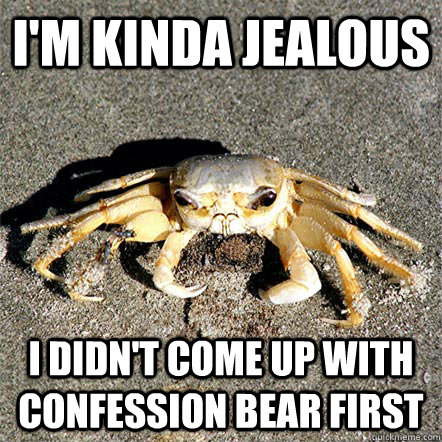 I'm kinda jealous i didn't come up with confession bear first  Confession Crab