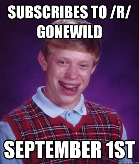 Subscribes to /r/ gonewild September 1st  Bad Luck Brian