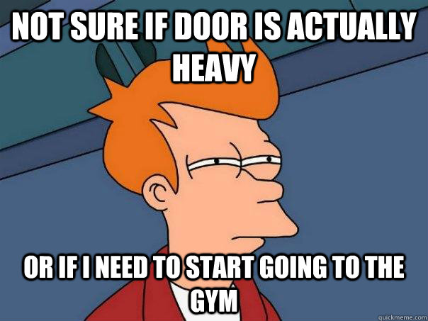 Not sure if door is actually heavy Or if I need to start going to the gym - Not sure if door is actually heavy Or if I need to start going to the gym  Futurama Fry