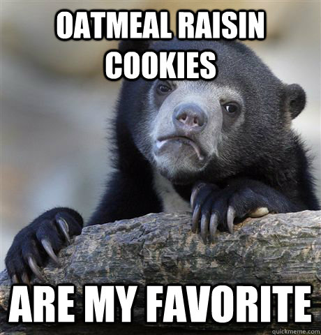 Oatmeal Raisin Cookies  Are my favorite   Confession Bear