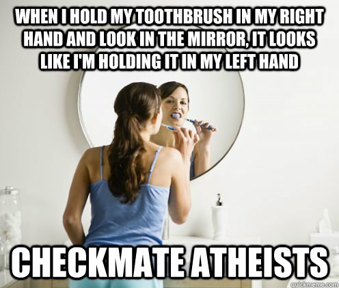 When i hold my toothbrush in my right hand and look in the mirror, it looks like i'm holding it in my left hand Checkmate Atheists  