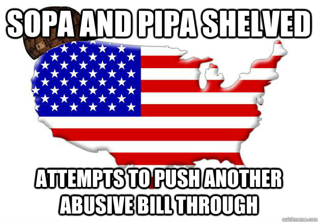 Sopa and pipa shelved  attempts to push another abusive bill through  Scumbag america