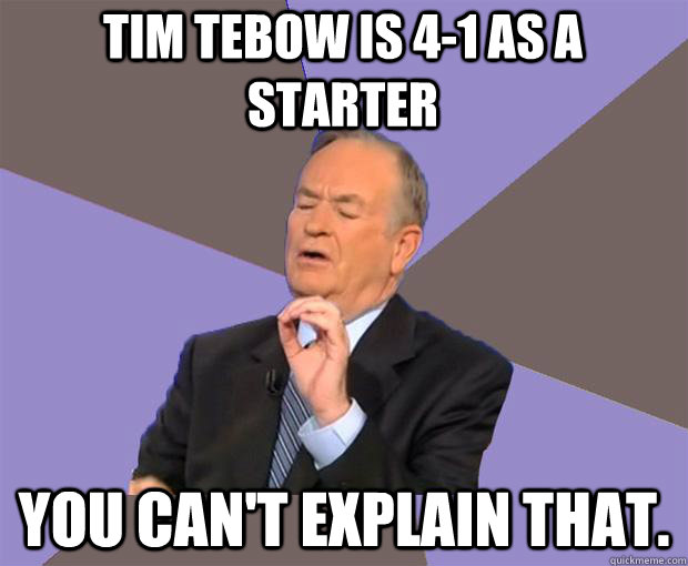 Tim Tebow is 4-1 as a starter You can't explain that.  Bill O Reilly