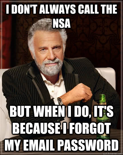 I don't always call the NSA but when I do, it's because I forgot my email password  The Most Interesting Man In The World