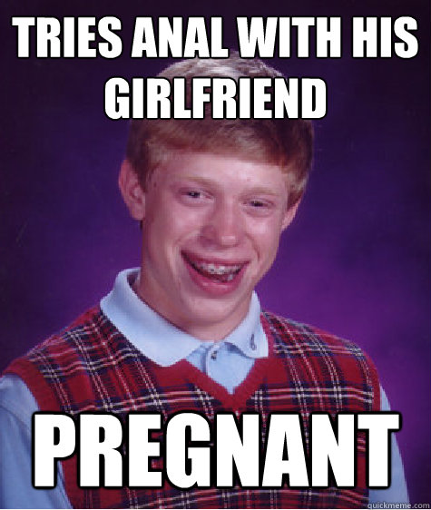 tries anal with his girlfriend pregnant  Bad Luck Brian