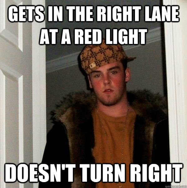 gets in the right lane at a red light doesn't turn right - gets in the right lane at a red light doesn't turn right  Scumbag Steve