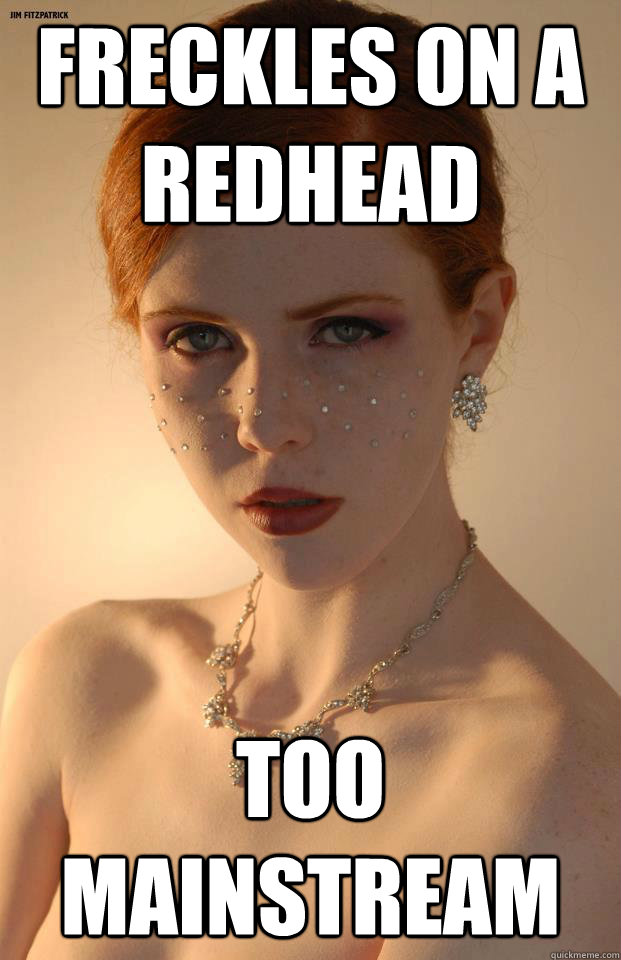 freckles on a redhead too mainstream  Redheads are too mainstream