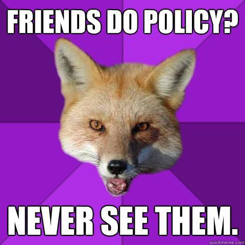 Friends do Policy? never see them.  Forensics Fox