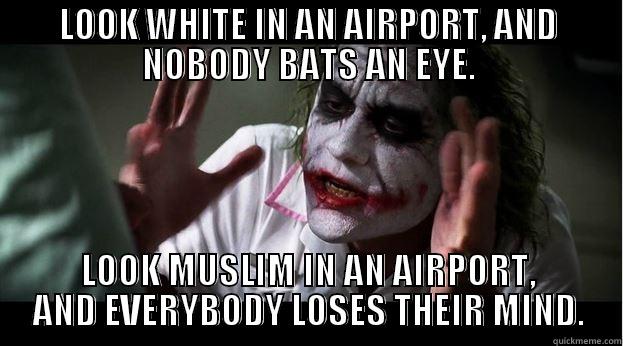 LOOK WHITE IN AN AIRPORT, AND NOBODY BATS AN EYE. LOOK MUSLIM IN AN AIRPORT, AND EVERYBODY LOSES THEIR MIND. Joker Mind Loss