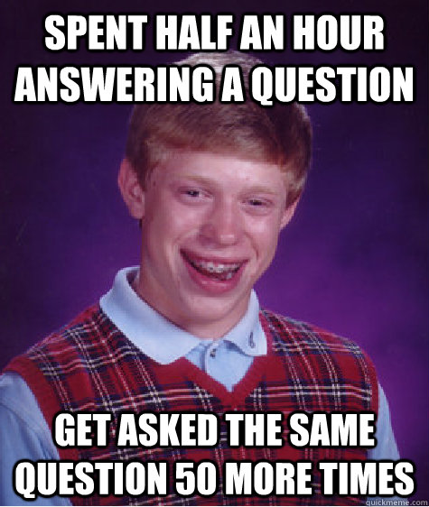 Spent half an hour answering a question get asked the same question 50 more times - Spent half an hour answering a question get asked the same question 50 more times  Bad Luck Brian