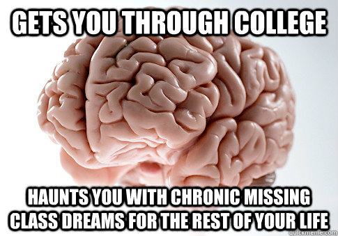 gets you through college haunts you with chronic missing class dreams for the rest of your life - gets you through college haunts you with chronic missing class dreams for the rest of your life  Scumbag Brain