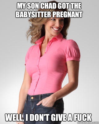 My son Chad got the babysitter pregnant Well, I don't give a fuck  Oblivious Suburban Mom