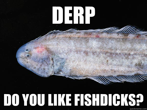 Derp Do you like fishdicks?  Fishdick