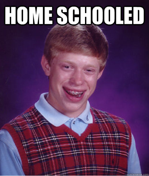 Home schooled   Bad Luck Brian