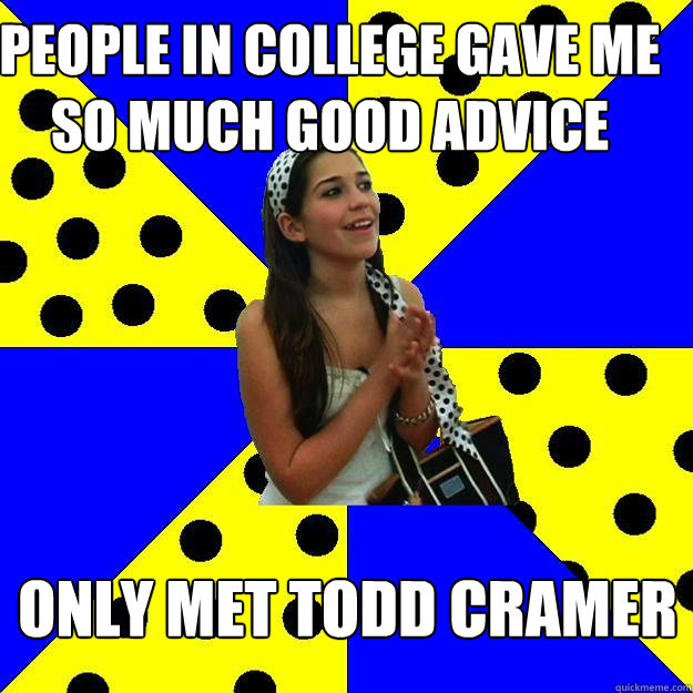 People in college gave me so much good advice only met todd cramer  Sheltered Suburban Kid