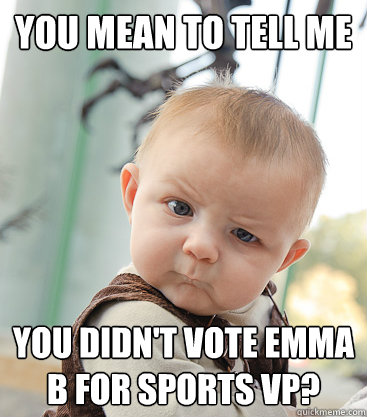 You mean to tell me  you didn't vote Emma B for Sports VP?  skeptical baby