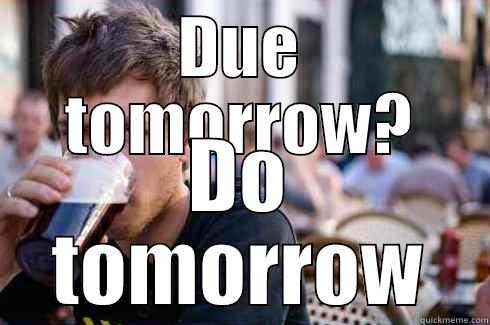 DUE TOMORROW? DO TOMORROW Lazy College Senior