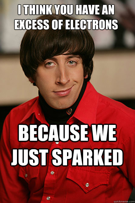 I think you have an excess of electrons because we just sparked  Pickup Line Scientist