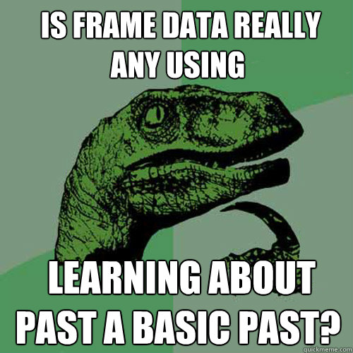  is frame data really any using  learning about past a basic past? -  is frame data really any using  learning about past a basic past?  Philosoraptor