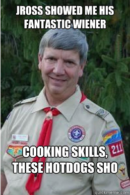 Jross showed me his fantastic wiener cooking skills, these hotdogs sho am good  Harmless Scout Leader