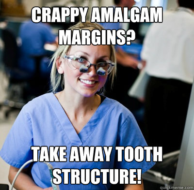 crappy amalgam margins? take away tooth structure! - crappy amalgam margins? take away tooth structure!  overworked dental student