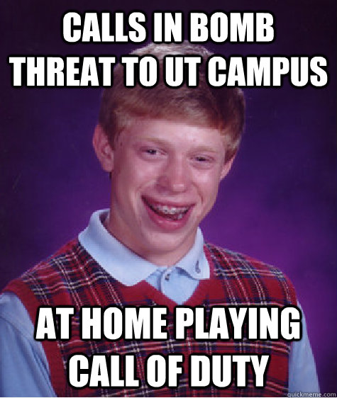 calls in bomb threat to UT campus at home playing call of duty  Bad Luck Brian