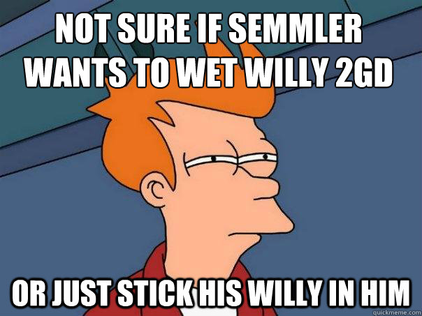 Not sure if Semmler wants to Wet willy 2Gd or just stick his willy in him  Futurama Fry