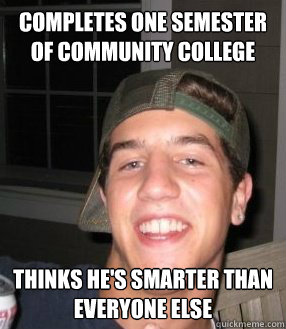 Completes one semester of community college thinks he's smarter than everyone else - Completes one semester of community college thinks he's smarter than everyone else  Douchebag College Student