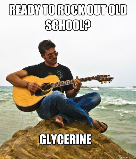 Ready to rock out old school? Glycerine  Douchebag Guitarist