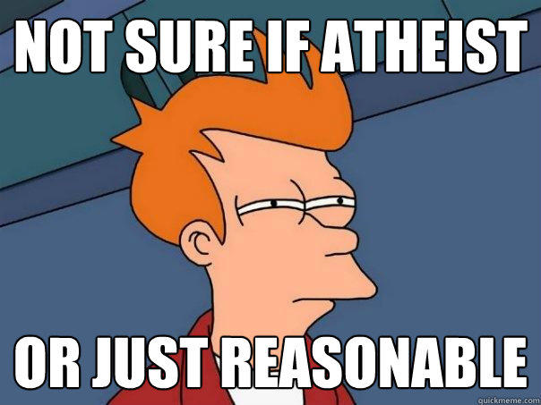 Not sure if atheist or just reasonable  