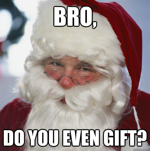 Bro, Do you even gift?  Scumbag Santa