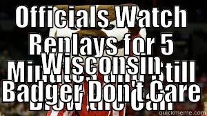 OFFICIALS WATCH REPLAYS FOR 5 MINUTES AND STILL BLOW THE CALL WISCONSIN BADGER DON'T CARE Misc