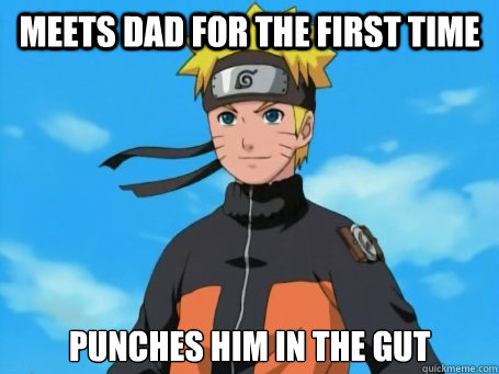 Meets dad for the first time punches him in the gut  Scumbag Naruto