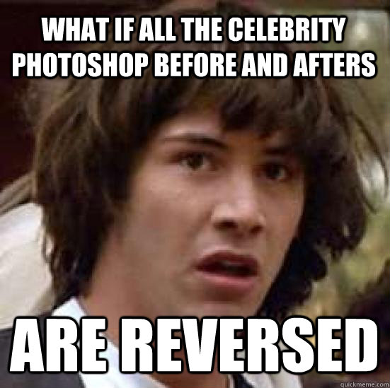 What if all the celebrity photoshop before and afters are reversed  conspiracy keanu