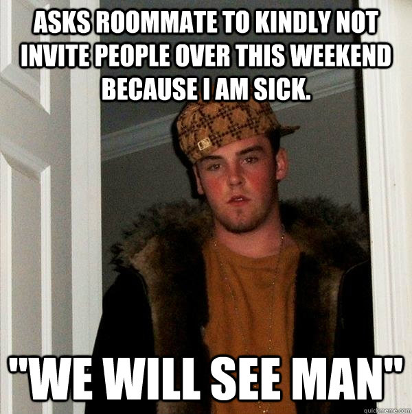 Asks roommate to kindly not invite people over this weekend because I am sick. 